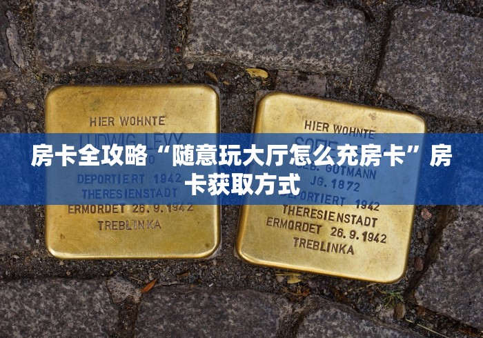 房卡全攻略“随意玩大厅怎么充房卡”房卡获取方式