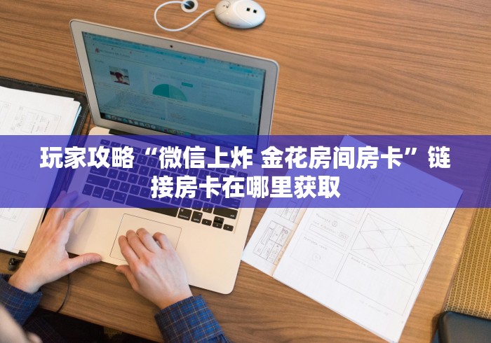 玩家攻略“微信上炸 金花房间房卡”链接房卡在哪里获取
