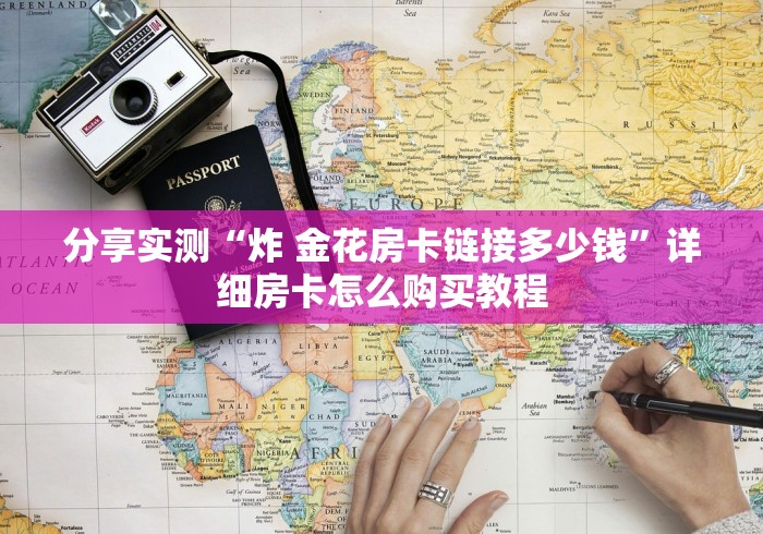 分享实测“炸 金花房卡链接多少钱”详细房卡怎么购买教程