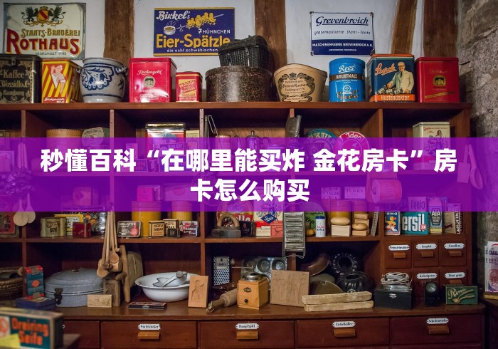 秒懂百科“在哪里能买炸 金花房卡”房卡怎么购买