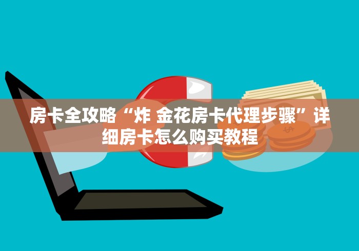 房卡全攻略“炸 金花房卡代理步骤”详细房卡怎么购买教程