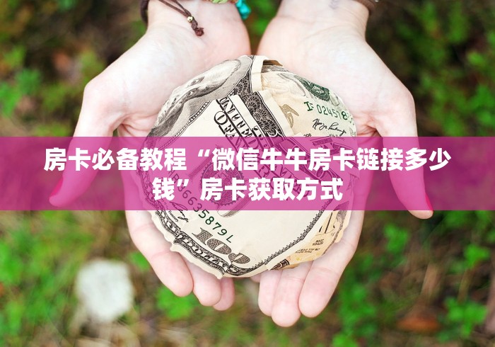 房卡必备教程“微信牛牛房卡链接多少钱”房卡获取方式 房卡必备教程“微信牛牛房卡链接多少钱”房卡获取方式