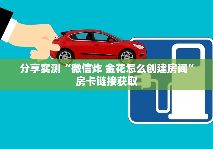 分享实测“微信炸 金花怎么创建房间”房卡链接获取