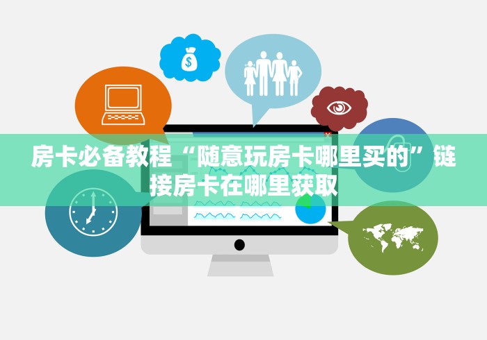 房卡必备教程“随意玩房卡哪里买的”链接房卡在哪里获取