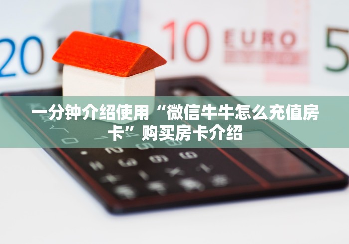 一分钟介绍使用“微信牛牛怎么充值房卡”购买房卡介绍