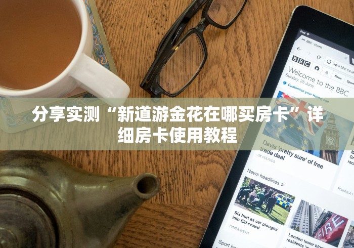 分享实测“新道游金花在哪买房卡”详细房卡使用教程