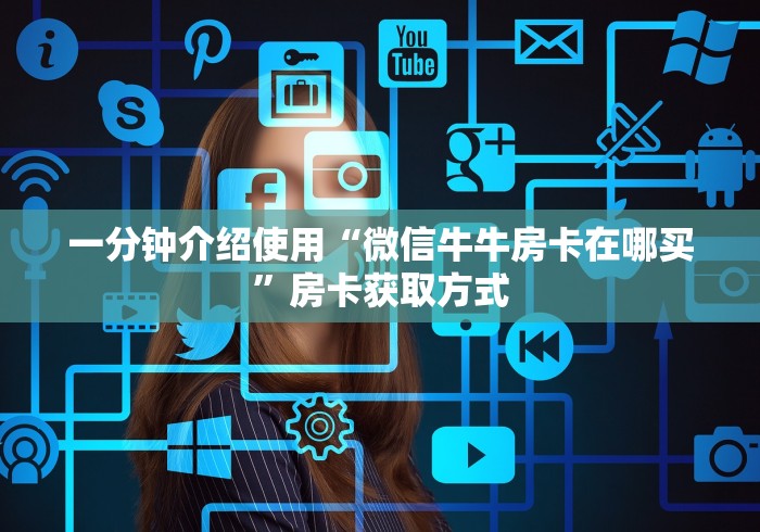一分钟介绍使用“微信牛牛房卡在哪买”房卡获取方式