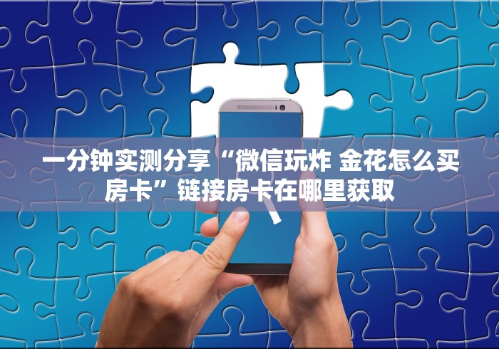 一分钟实测分享“微信玩炸 金花怎么买房卡”链接房卡在哪里获取