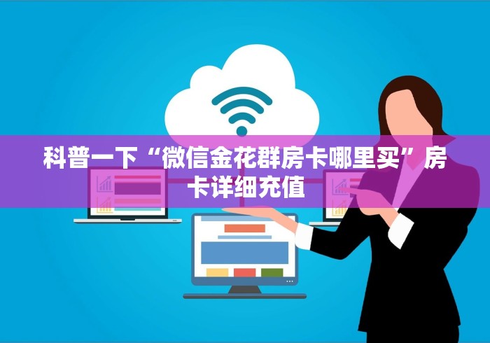科普一下“微信金花群房卡哪里买”房卡详细充值