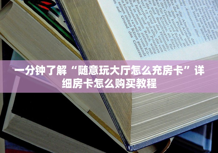 一分钟了解“随意玩大厅怎么充房卡”详细房卡怎么购买教程