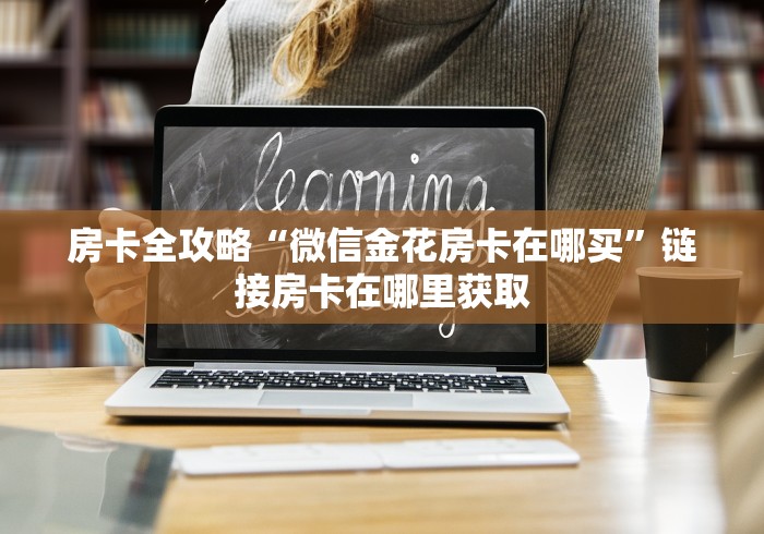 房卡全攻略“微信金花房卡在哪买”链接房卡在哪里获取