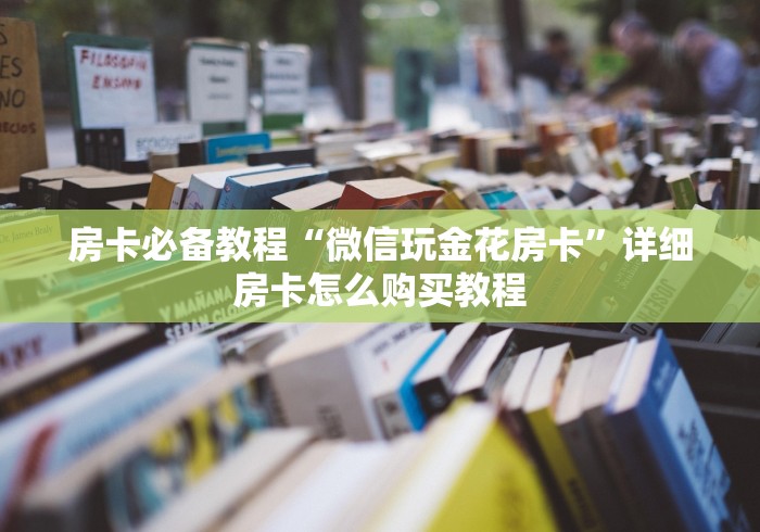房卡必备教程“微信玩金花房卡”详细房卡怎么购买教程