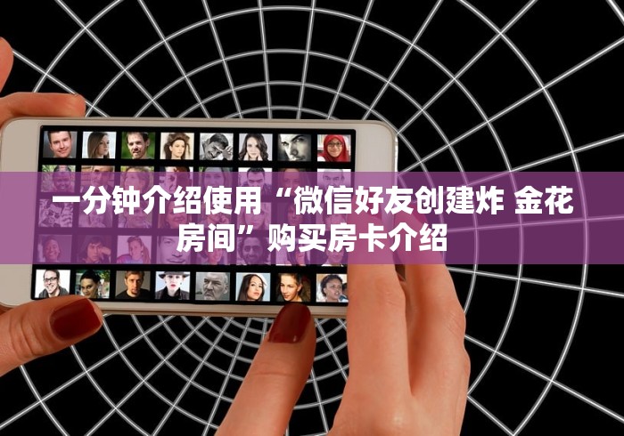 一分钟介绍使用“微信好友创建炸 金花房间”购买房卡介绍