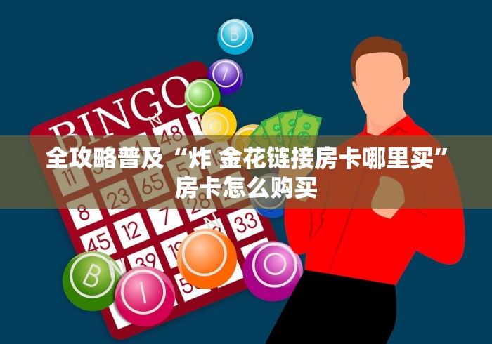 全攻略普及“炸 金花链接房卡哪里买”房卡怎么购买
