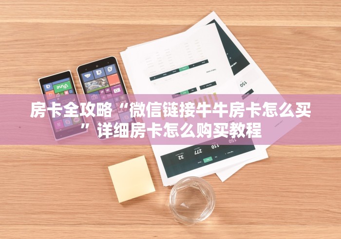 房卡全攻略“微信链接牛牛房卡怎么买”详细房卡怎么购买教程 房卡全攻略“微信链接牛牛房卡怎么买”详细房卡怎么购买教程