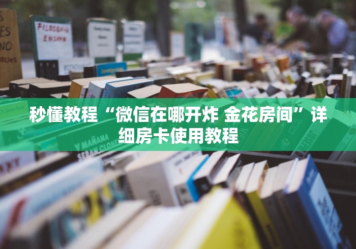 秒懂教程“微信在哪开炸 金花房间”详细房卡使用教程