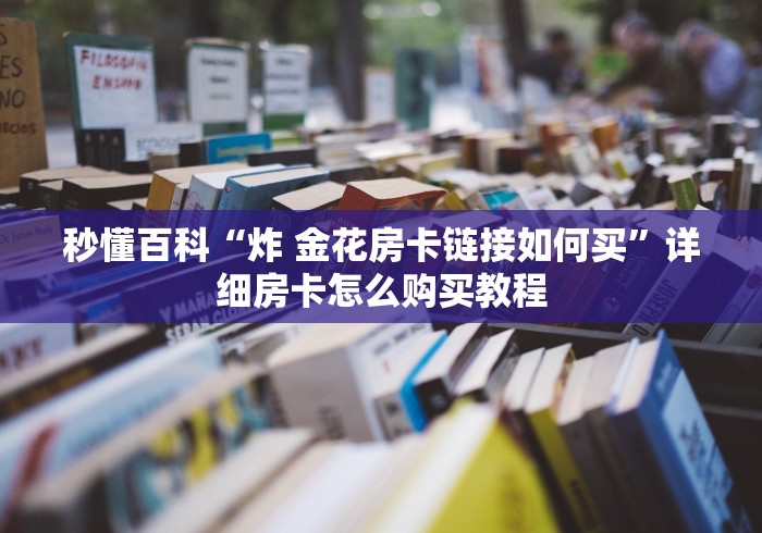 秒懂百科“炸 金花房卡链接如何买”详细房卡怎么购买教程