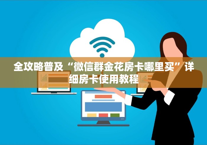 全攻略普及“微信群金花房卡哪里买”详细房卡使用教程