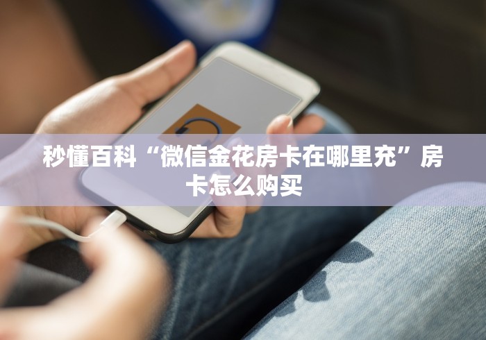 秒懂百科“微信金花房卡在哪里充”房卡怎么购买