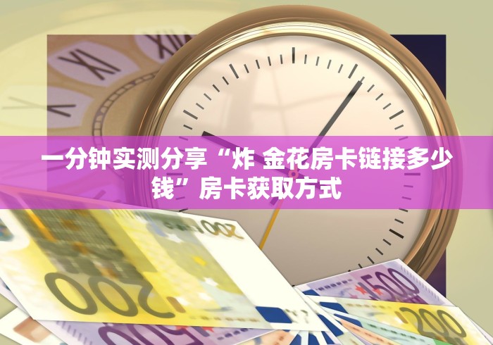 一分钟实测分享“炸 金花房卡链接多少钱”房卡获取方式