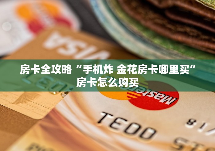 房卡全攻略“手机炸 金花房卡哪里买”房卡怎么购买