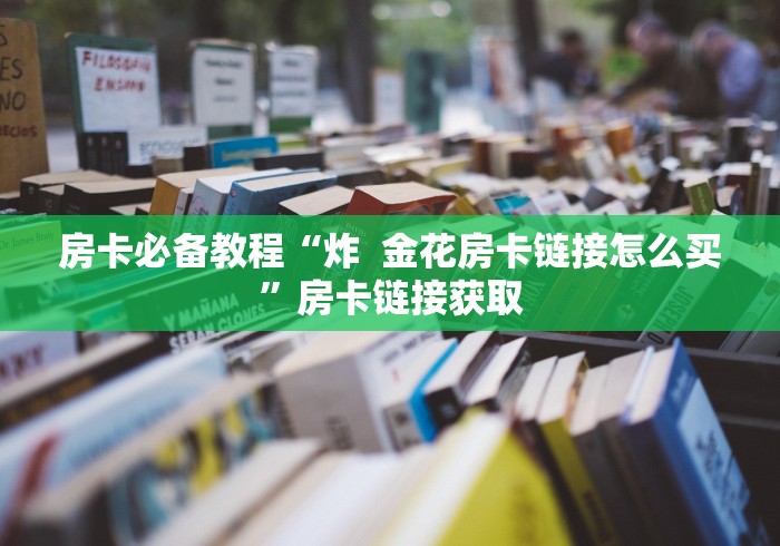 房卡必备教程“炸  金花房卡链接怎么买”房卡链接获取