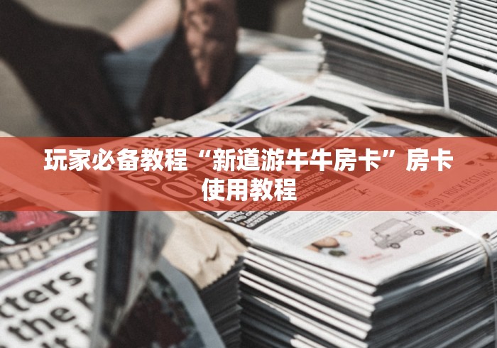 玩家必备教程“新道游牛牛房卡”房卡使用教程