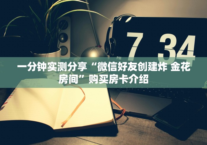 一分钟实测分享“微信好友创建炸 金花房间”购买房卡介绍