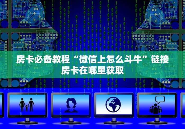 房卡必备教程“微信上怎么斗牛”链接房卡在哪里获取