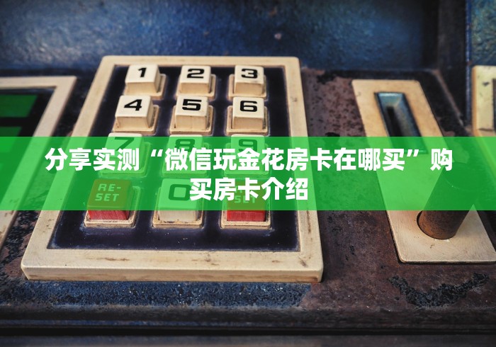 分享实测“微信玩金花房卡在哪买”购买房卡介绍