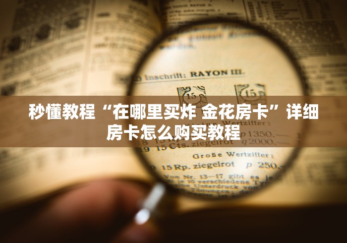 秒懂教程“在哪里买炸 金花房卡”详细房卡怎么购买教程