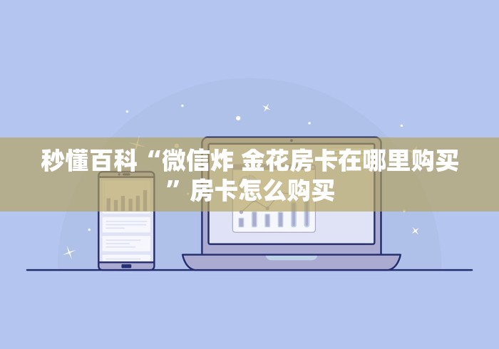 秒懂百科“微信炸 金花房卡在哪里购买”房卡怎么购买