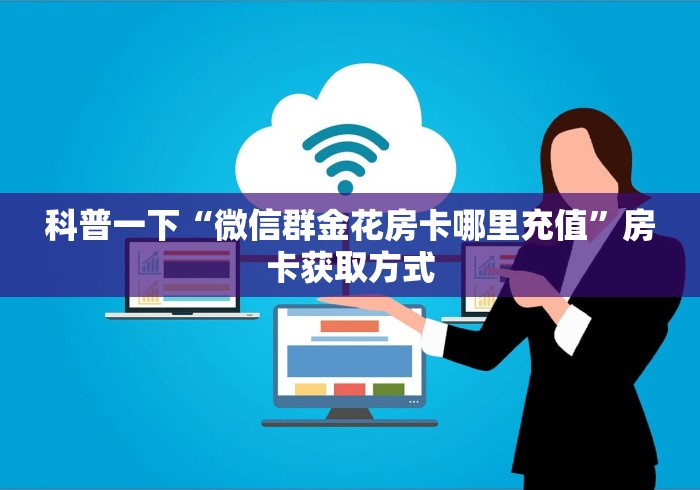 科普一下“微信群金花房卡哪里充值”房卡获取方式