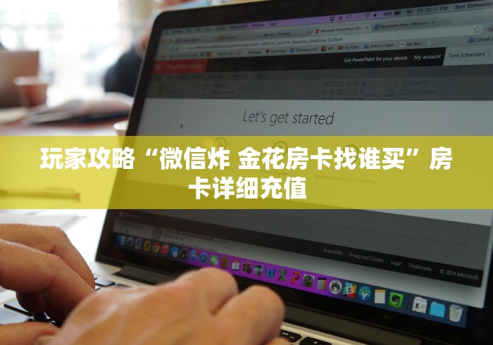玩家攻略“微信炸 金花房卡找谁买”房卡详细充值