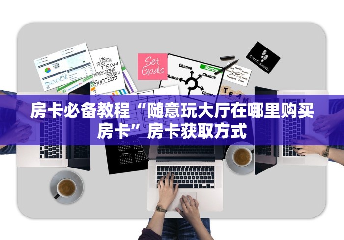 房卡必备教程“随意玩大厅在哪里购买房卡”房卡获取方式