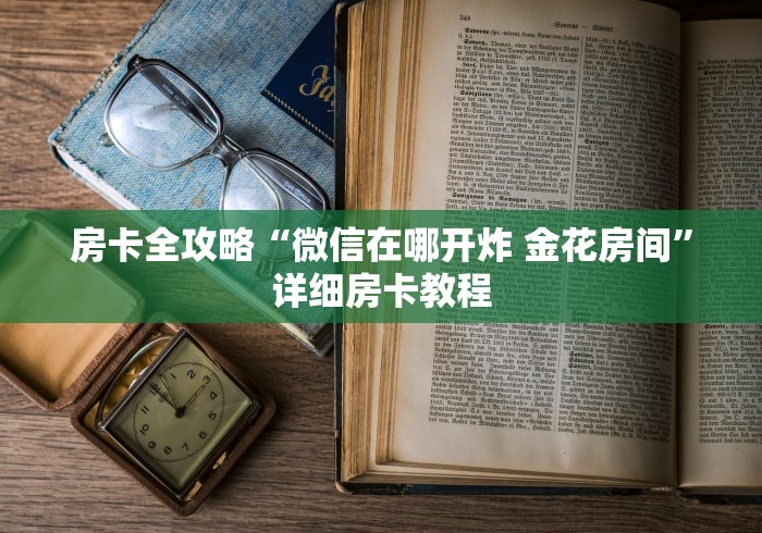 房卡全攻略“微信在哪开炸 金花房间”详细房卡教程