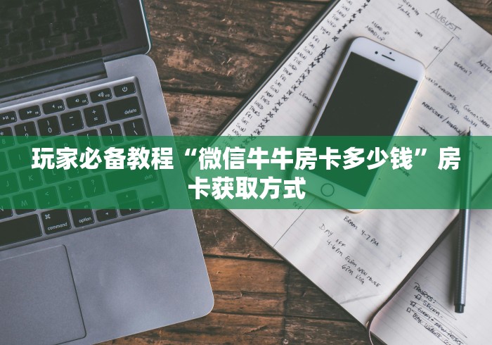 玩家必备教程“微信牛牛房卡多少钱”房卡获取方式