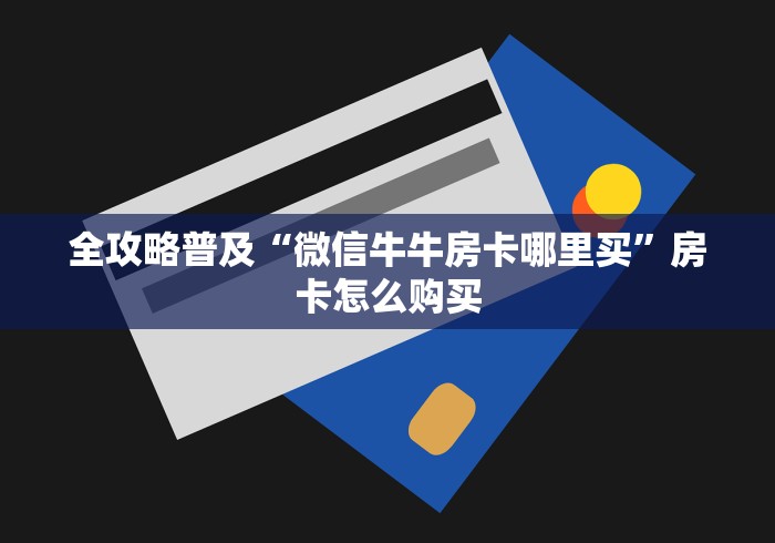 全攻略普及“微信牛牛房卡哪里买”房卡怎么购买