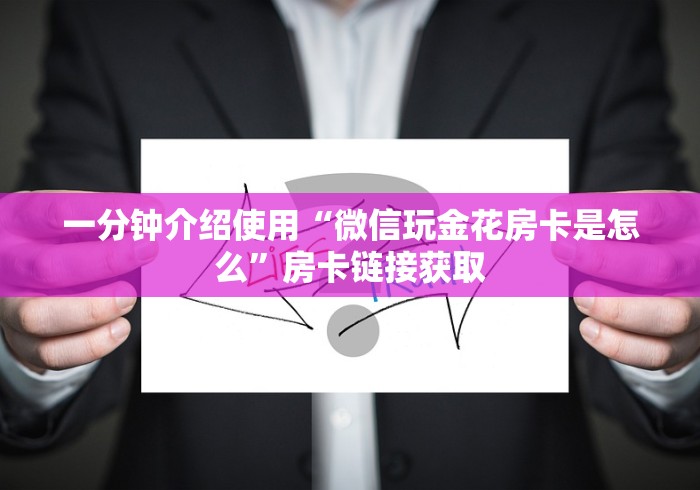 一分钟介绍使用“微信玩金花房卡是怎么”房卡链接获取 一分钟介绍使用“微信玩金花房卡是怎么”房卡链接获取
