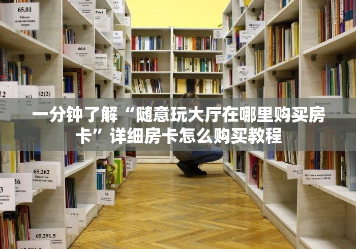 一分钟了解“随意玩大厅在哪里购买房卡”详细房卡怎么购买教程